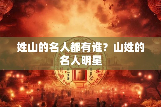 姓山的名人都有谁？山姓的名人明星