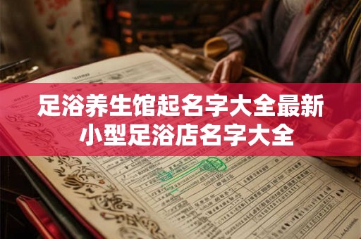 足浴养生馆起名字大全最新  小型足浴店名字大全
