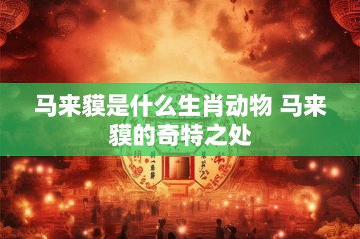 马来貘是什么生肖动物 马来貘的奇特之处