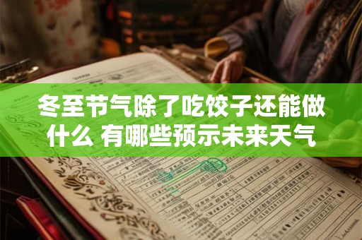 冬至节气除了吃饺子还能做什么 有哪些预示未来天气的谚语 冬至节气除了吃饺子还能做什么 有哪些预示未来天气的谚语