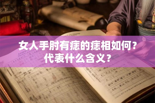 女人手肘有痣的痣相如何？代表什么含义？
