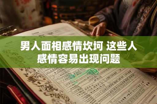 男人面相感情坎坷 这些人感情容易出现问题