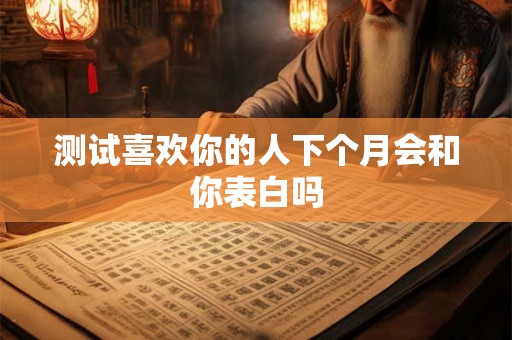测试喜欢你的人下个月会和你表白吗 测试喜欢你的人下个月会和你表白吗