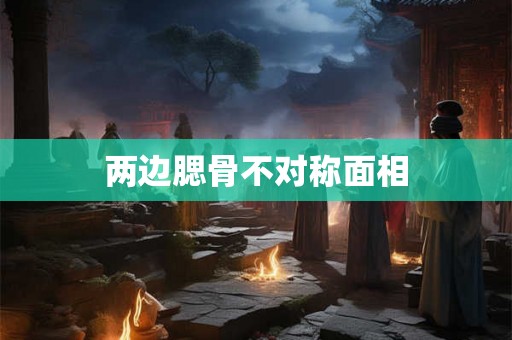 两边腮骨不对称面相 两边腮骨不对称面相