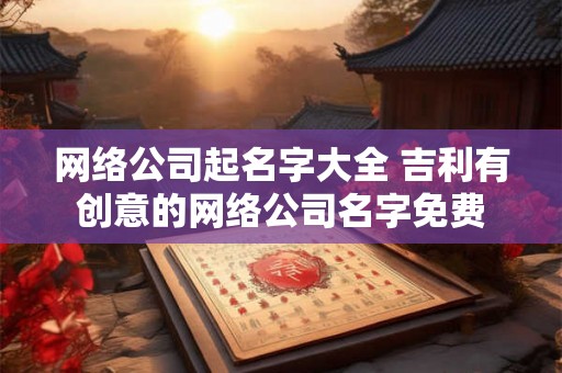 网络公司起名字大全 吉利有创意的网络公司名字免费