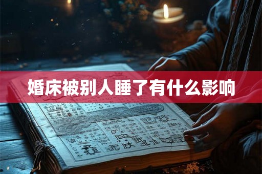 婚床被别人睡了有什么影响