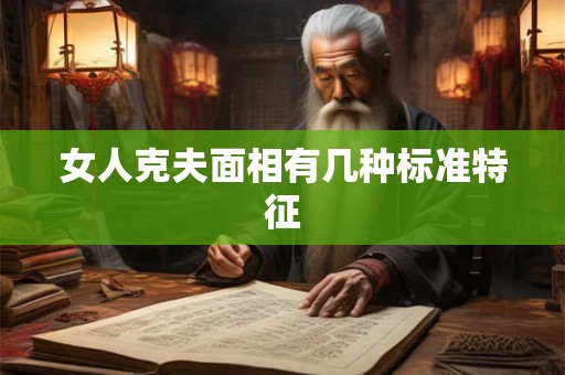 女人克夫面相有几种标准特征 女人克夫面相有几种标准特征
