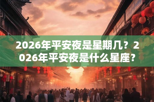 2026年平安夜是星期几？2026年平安夜是什么星座？