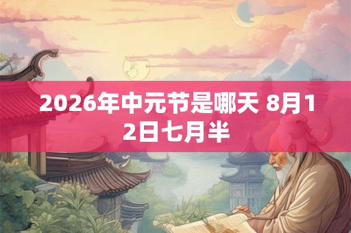 2026年中元节是哪天 8月12日七月半