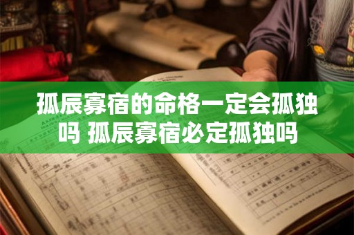 孤辰寡宿的命格一定会孤独吗 孤辰寡宿必定孤独吗