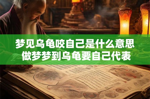 梦见乌龟咬自己是什么意思 做梦梦到乌龟要自己代表什么