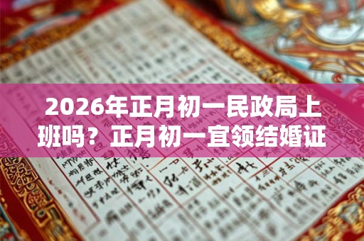 2026年正月初一民政局上班吗？正月初一宜领结婚证吗