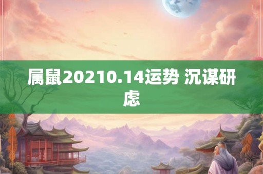 属鼠20210.14运势 沉谋研虑 属鼠20210.14运势 沉谋研虑
