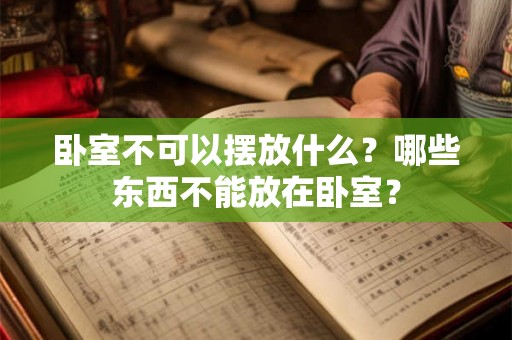 卧室不可以摆放什么？哪些东西不能放在卧室？