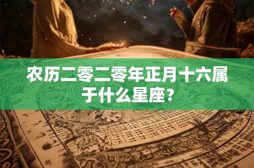 农历二零二零年正月十六属于什么星座？