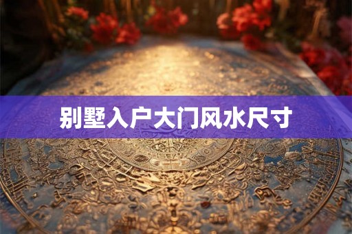 别墅入户大门风水尺寸