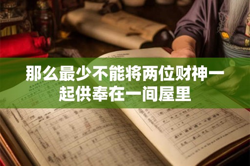 那么最少不能将两位财神一起供奉在一间屋里