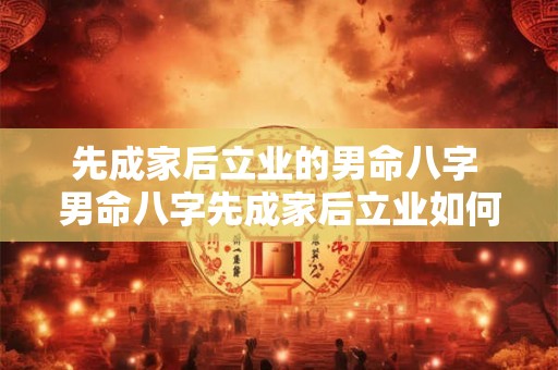 先成家后立业的男命八字 男命八字先成家后立业如何实现