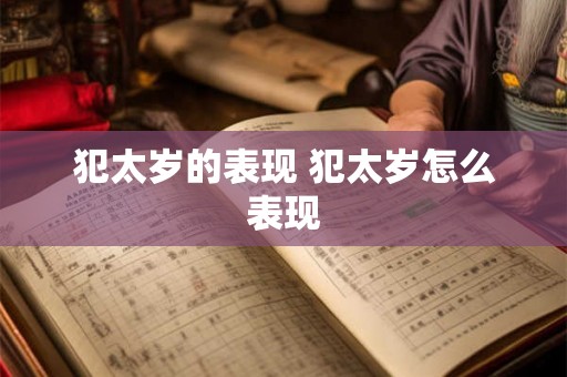 犯太岁的表现 犯太岁怎么表现 犯太岁的表现 犯太岁怎么表现