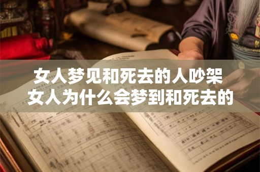 女人梦见和死去的人吵架 女人为什么会梦到和死去的人吵架