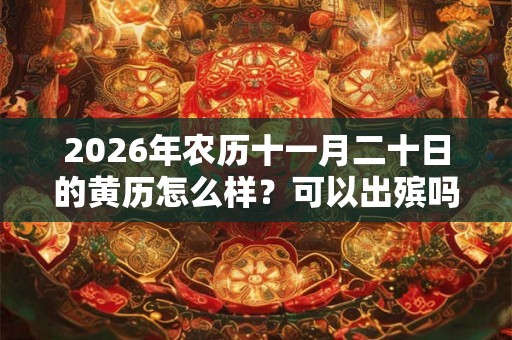 2026年农历十一月二十日的黄历怎么样？可以出殡吗？