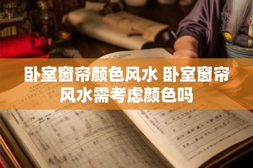 卧室窗帘颜色风水 卧室窗帘风水需考虑颜色吗