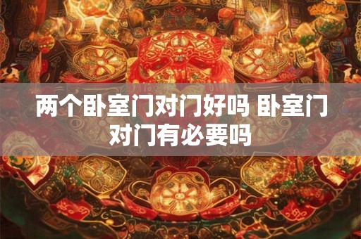 两个卧室门对门好吗 卧室门对门有必要吗