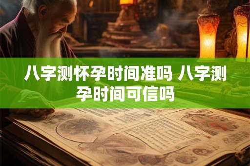 八字测怀孕时间准吗 八字测孕时间可信吗