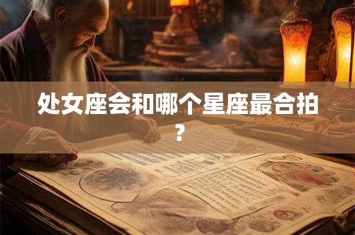处女座会和哪个星座最合拍？