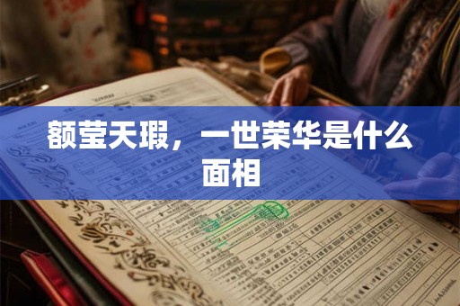 额莹天瑕，一世荣华是什么面相