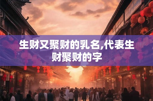 生财又聚财的乳名,代表生财聚财的字