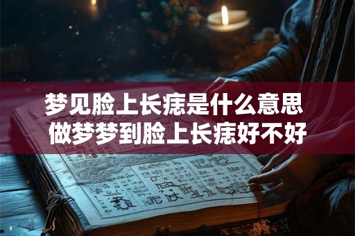 梦见脸上长痣是什么意思 做梦梦到脸上长痣好不好