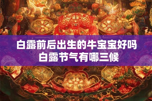 白露前后出生的牛宝宝好吗  白露节气有哪三候