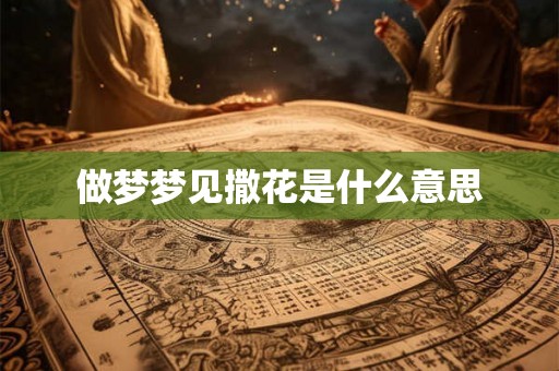 做梦梦见撒花是什么意思 做梦梦见撒花是什么意思