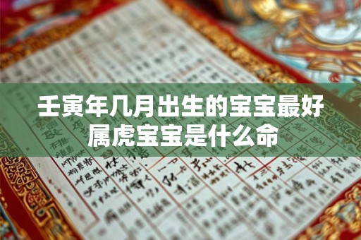 壬寅年几月出生的宝宝最好 属虎宝宝是什么命
