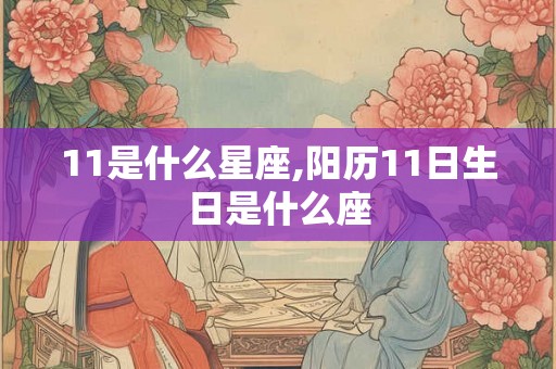 11是什么星座,阳历11日生日是什么座