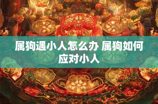 属狗遇小人怎么办 属狗如何应对小人