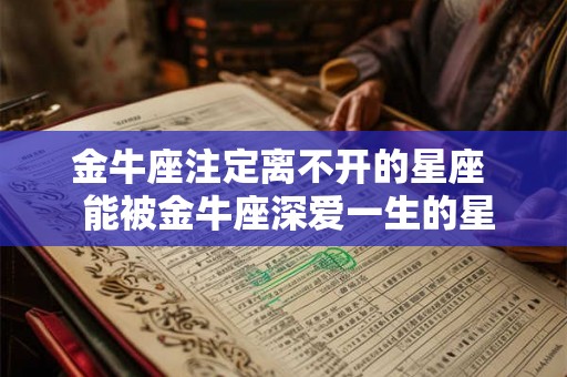 金牛座注定离不开的星座  能被金牛座深爱一生的星座