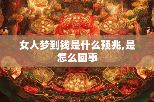 女人梦到钱是什么预兆,是怎么回事
