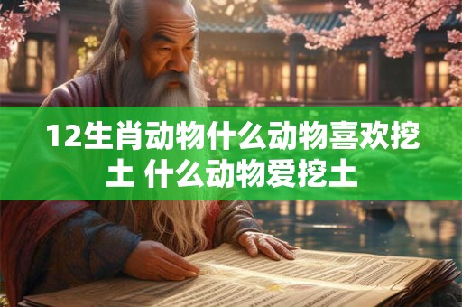 12生肖动物什么动物喜欢挖土 什么动物爱挖土