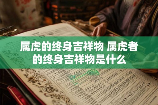 属虎的终身吉祥物 属虎者的终身吉祥物是什么