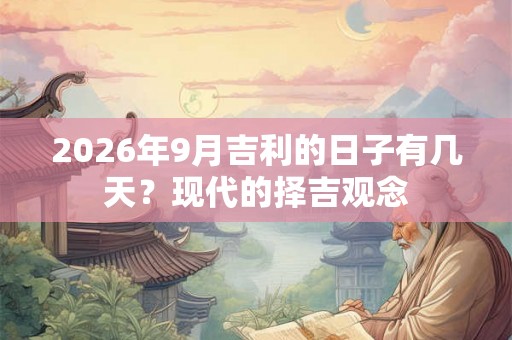 2026年9月吉利的日子有几天？现代的择吉观念