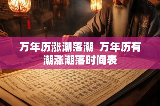 万年历涨潮落潮 万年历有潮涨潮落时间表 万年历涨潮落潮 万年历有潮涨潮落时间表