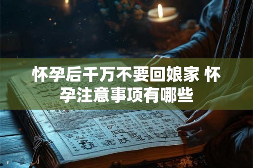 怀孕后千万不要回娘家 怀孕注意事项有哪些