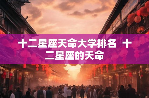 十二星座天命大学排名  十二星座的天命