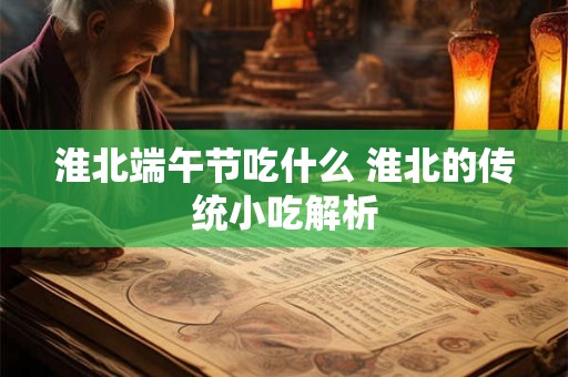 淮北端午节吃什么 淮北的传统小吃解析