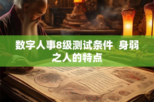 数字人事8级测试条件  身弱之人的特点