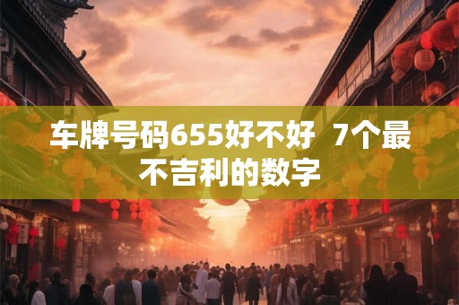 车牌号码655好不好  7个最不吉利的数字
