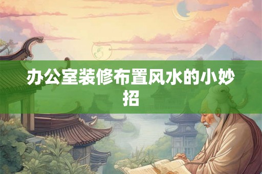 办公室装修布置风水的小妙招