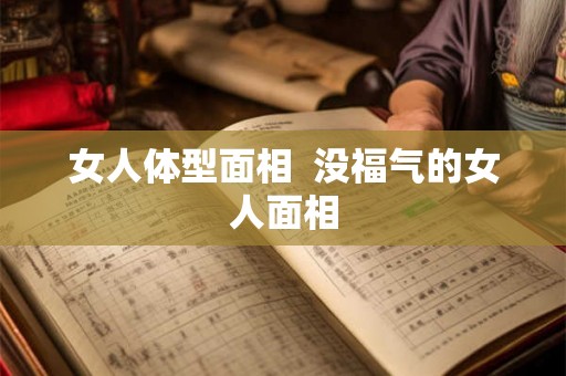 女人体型面相  没福气的女人面相